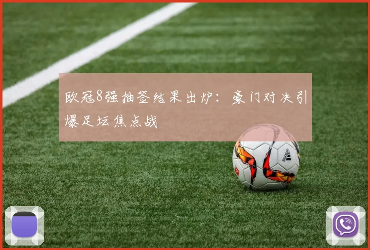 欧冠8强抽签结果出炉：豪门对决引爆足坛焦点战