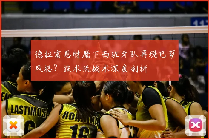 德拉富恩特麾下西班牙队再现巴萨风格？技术流战术深度剖析