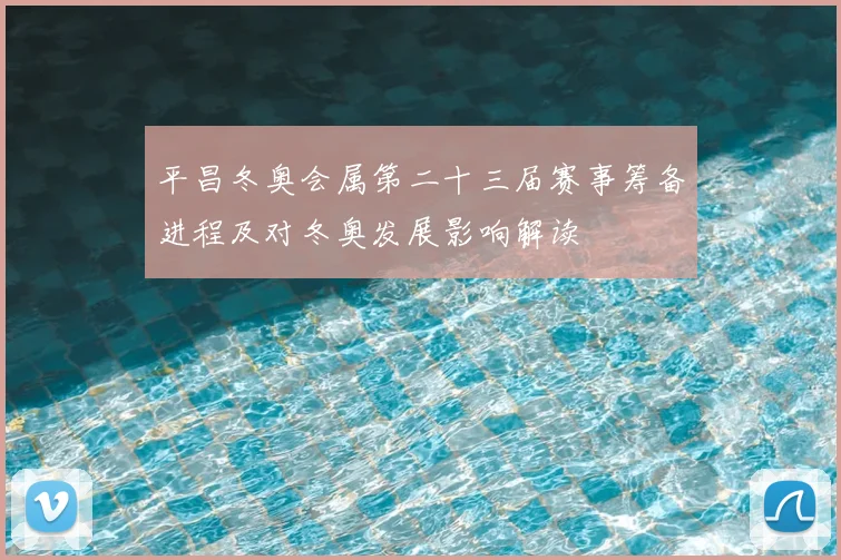 平昌冬奥会属第二十三届赛事筹备进程及对冬奥发展影响解读