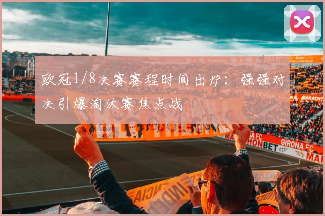 欧冠1/8决赛赛程时间出炉：强强对决引爆淘汰赛焦点战