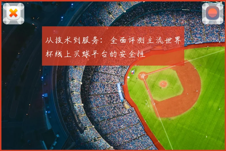 从技术到服务：全面评测主流世界杯线上买球平台的安全性