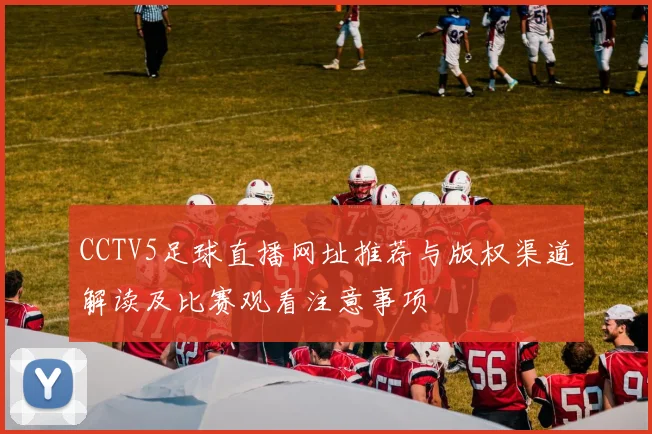 CCTV5足球直播网址推荐与版权渠道解读及比赛观看注意事项