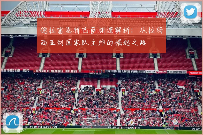 德拉富恩特巴萨渊源解析：从拉玛西亚到国家队主帅的崛起之路