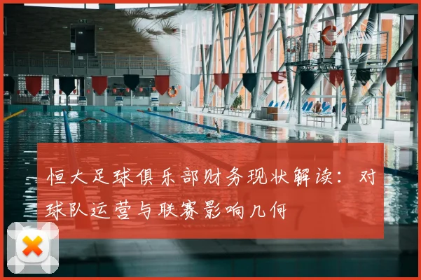 恒大足球俱乐部财务现状解读：对球队运营与联赛影响几何