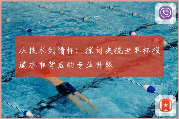 从技术到情怀：探讨央视世界杯报道水准背后的专业升级