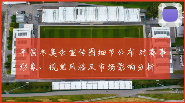 平昌冬奥会宣传图细节公布 对赛事形象、视觉风格及市场影响分析