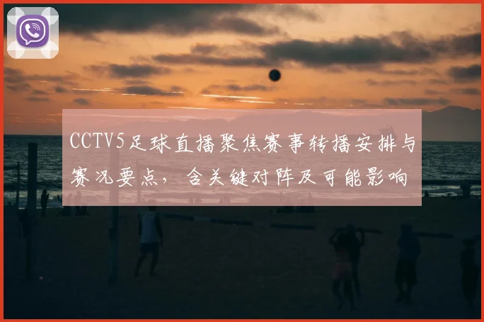 CCTV5足球直播聚焦赛事转播安排与赛况要点，含关键对阵及可能影响
